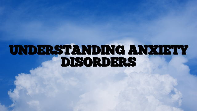 UNDERSTANDING ANXIETY DISORDERS