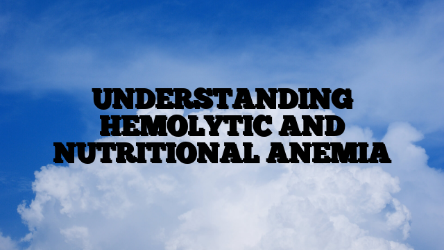 UNDERSTANDING HEMOLYTIC AND NUTRITIONAL ANEMIA