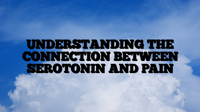 UNDERSTANDING THE CONNECTION BETWEEN SEROTONIN AND PAIN