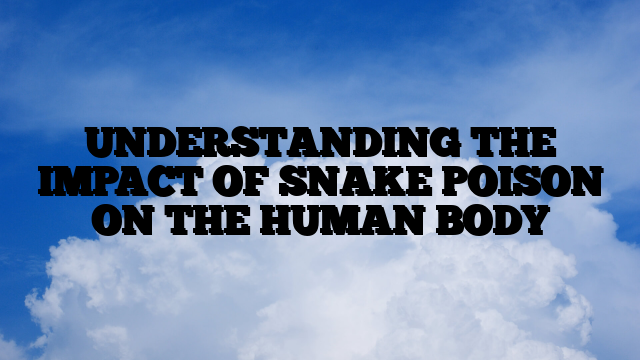 UNDERSTANDING THE IMPACT OF SNAKE POISON ON THE HUMAN BODY