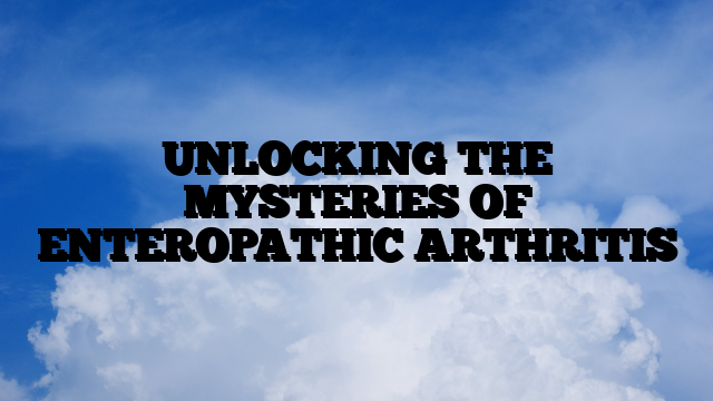 UNLOCKING THE MYSTERIES OF ENTEROPATHIC ARTHRITIS