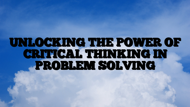 UNLOCKING THE POWER OF CRITICAL THINKING IN PROBLEM SOLVING