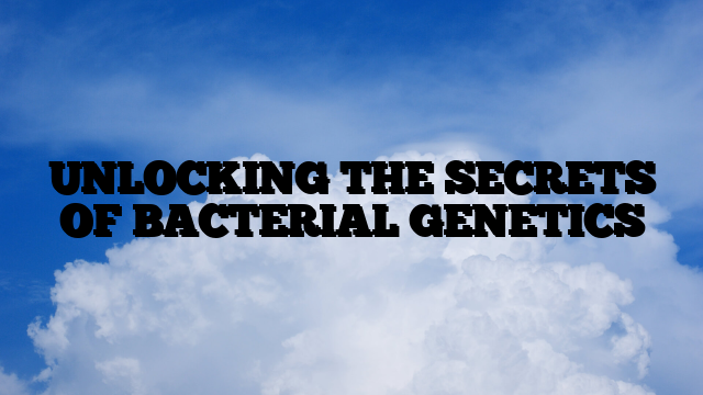 UNLOCKING THE SECRETS OF BACTERIAL GENETICS