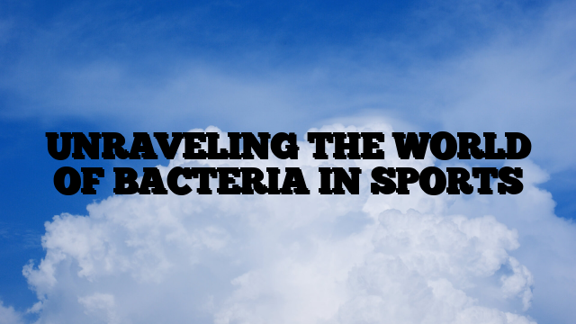 UNRAVELING THE WORLD OF BACTERIA IN SPORTS