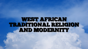 WEST AFRICAN TRADITIONAL RELIGION AND MODERNITY