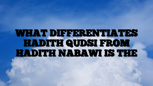 WHAT DIFFERENTIATES HADITH QUDSI FROM HADITH NABAWI IS THE