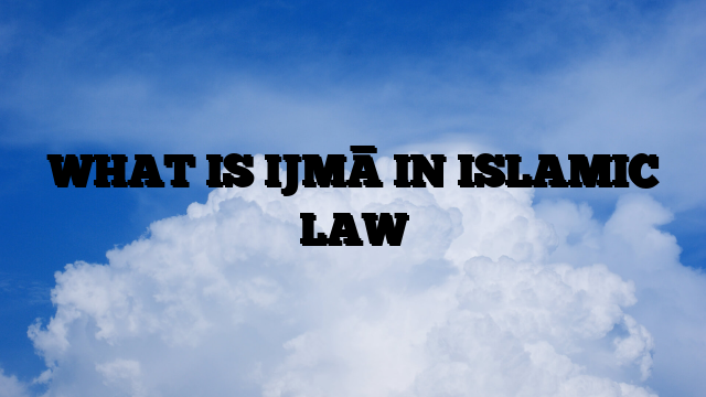 WHAT IS IJMĀ IN ISLAMIC LAW