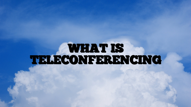 WHAT IS TELECONFERENCING