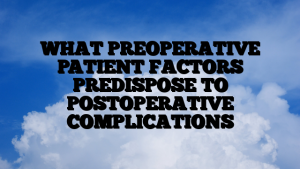 WHAT PREOPERATIVE PATIENT FACTORS PREDISPOSE TO POSTOPERATIVE COMPLICATIONS