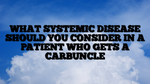 WHAT SYSTEMIC DISEASE SHOULD YOU CONSIDER IN A PATIENT WHO GETS A CARBUNCLE