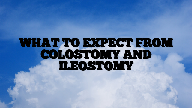 WHAT TO EXPECT FROM COLOSTOMY AND ILEOSTOMY