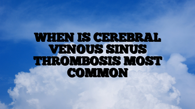 WHEN IS CEREBRAL VENOUS SINUS THROMBOSIS MOST COMMON