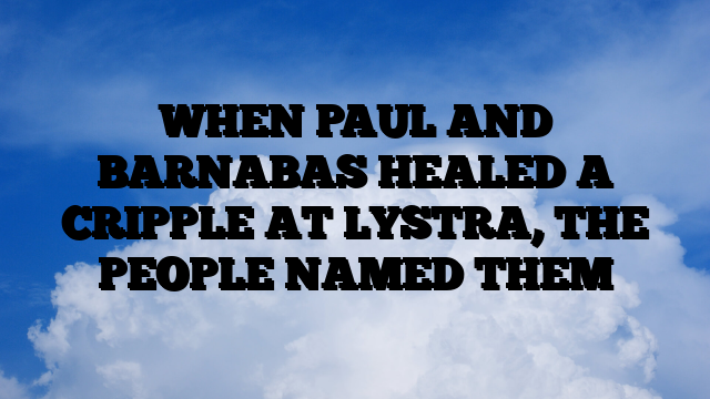 WHEN PAUL AND BARNABAS HEALED A CRIPPLE AT LYSTRA, THE PEOPLE NAMED THEM