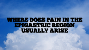 WHERE DOES PAIN IN THE EPIGASTRIC REGION USUALLY ARISE