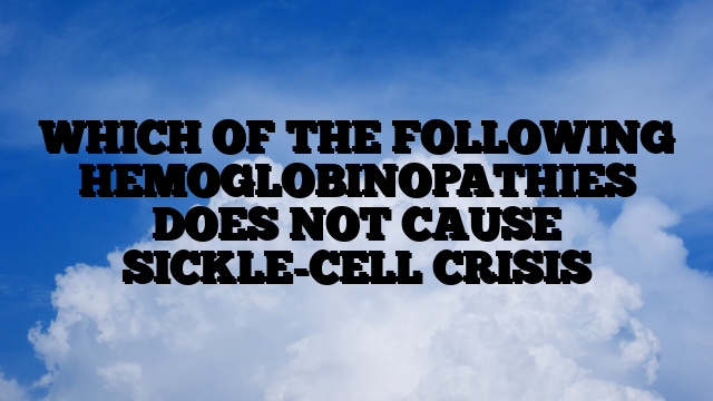 WHICH OF THE FOLLOWING HEMOGLOBINOPATHIES DOES NOT CAUSE SICKLE-CELL CRISIS