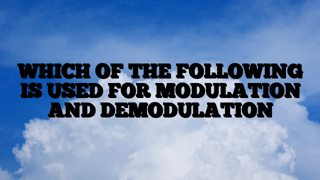 WHICH OF THE FOLLOWING IS USED FOR MODULATION AND DEMODULATION