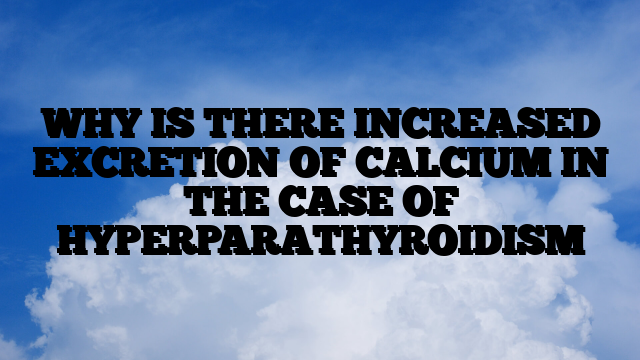 WHY IS THERE INCREASED EXCRETION OF CALCIUM IN THE CASE OF HYPERPARATHYROIDISM