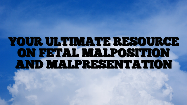 YOUR ULTIMATE RESOURCE ON FETAL MALPOSITION AND MALPRESENTATION